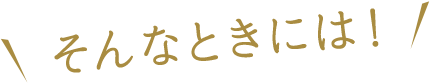 そんなときには！