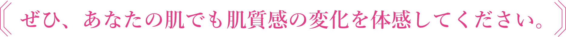 ぜひ、あなたの肌でも肌質感の変化を体感してください。