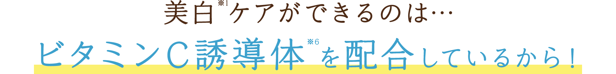 美白※1ケアができるのは…ビタミンC誘導体※6を配合しているから！