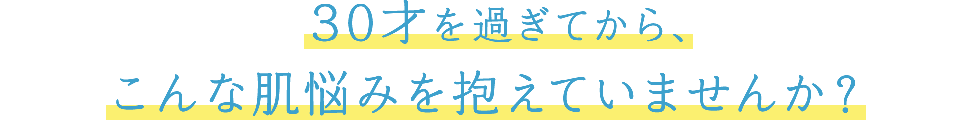 30才を過ぎてから、こんな肌悩みを抱えていませんか？