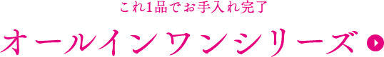 これ1品でお手入れ完了オールインワンシリーズ