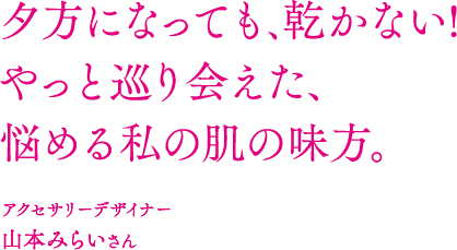 夕方になっても､乾かない!やっと巡り会えた、悩める私の肌の味方。